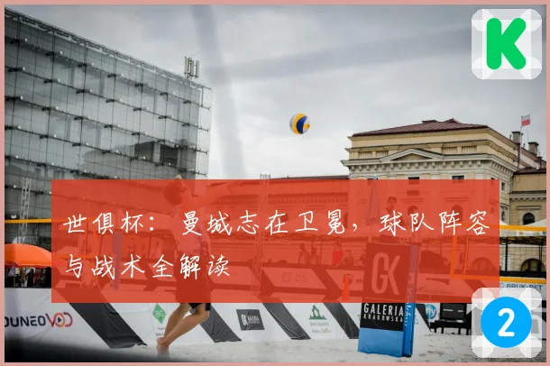 世俱杯：曼城志在卫冕，球队阵容与战术全解读