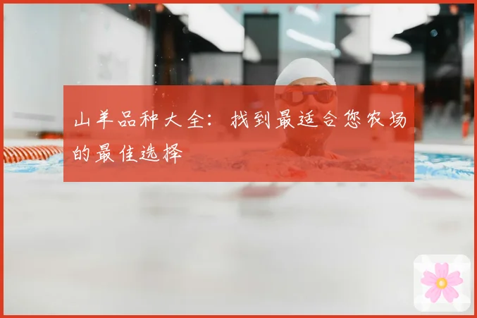山羊品种大全：找到最适合您农场的最佳选择