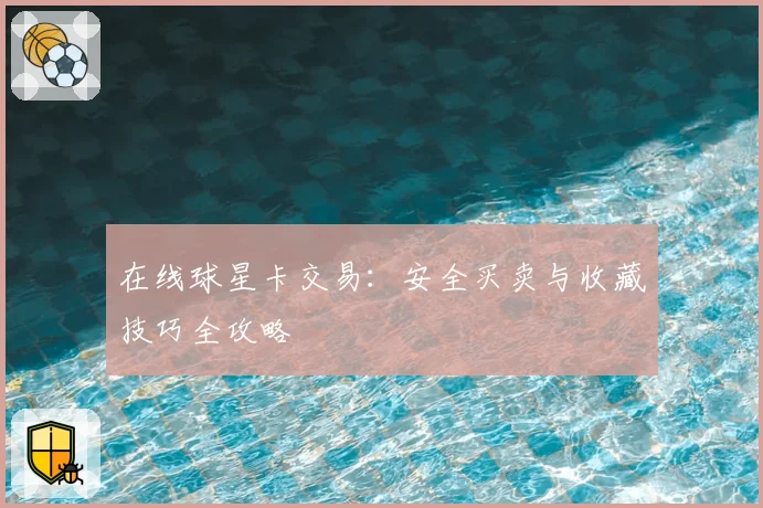 在线球星卡交易:安全买卖与收藏技巧全攻略