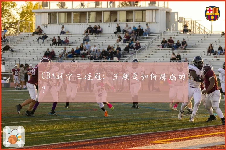 CBA辽宁三连冠：王朝是如何炼成的？