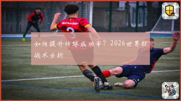 如何提升传球成功率？2026世界杯战术分析