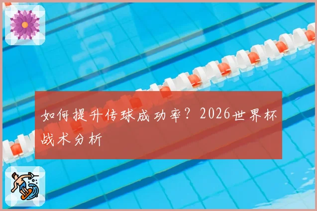 如何提升传球成功率?2026世界杯战术分析