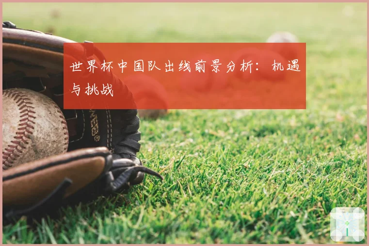 世界杯中国队出线前景分析：机遇与挑战