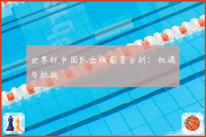 世界杯中国队出线前景分析：机遇与挑战