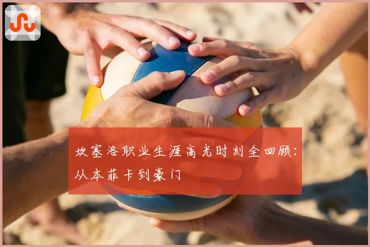 坎塞洛职业生涯高光时刻全回顾：从本菲卡到豪门